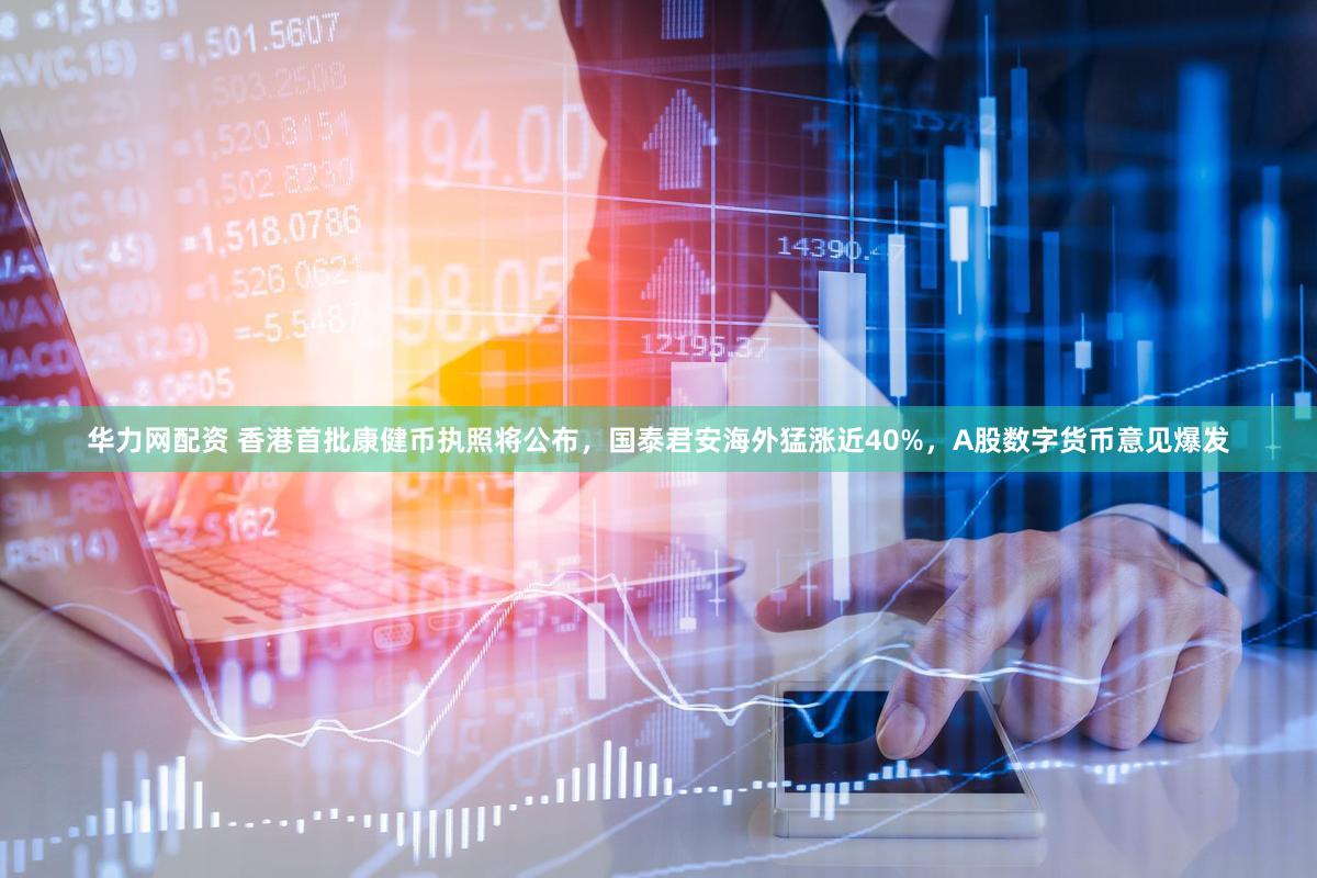 华力网配资 香港首批康健币执照将公布,国泰君安海外猛涨近40%,A股数字货币意见爆发