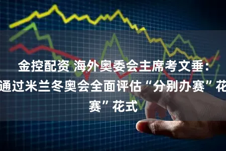 金控配资 海外奥委会主席考文垂：将通过米兰冬奥会全面评估“分别办赛”花式
