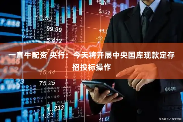 一直牛配资 央行：今天将开展中央国库现款定存招投标操作