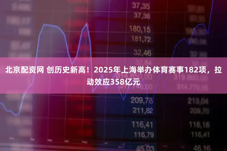 北京配资网 创历史新高!2025年上海举办体育赛事182项,拉动效应358亿元