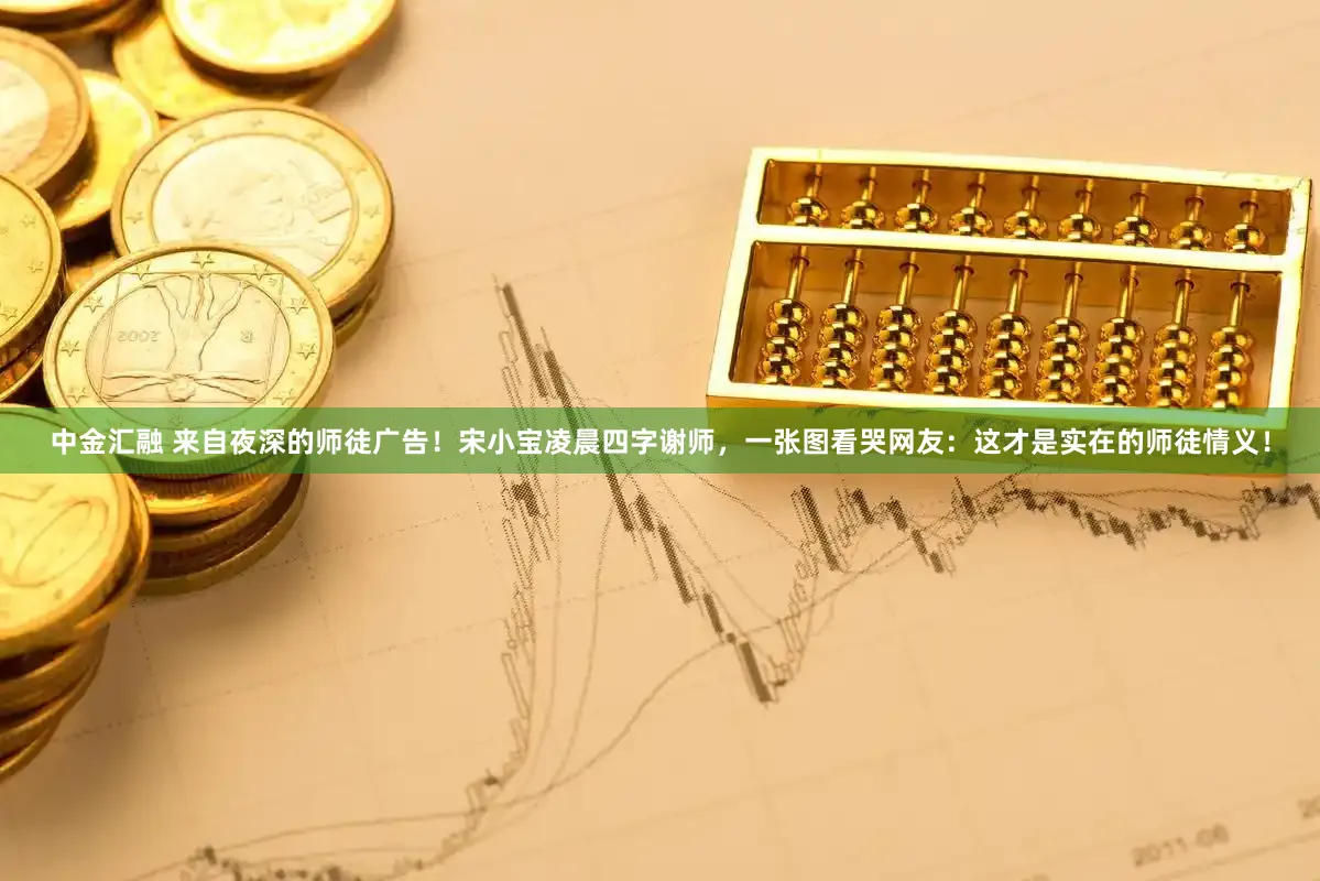 中金汇融 来自夜深的师徒广告!宋小宝凌晨四字谢师,一张图看哭网友:这才是实在的师徒情义!