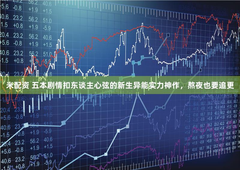米配资 五本剧情扣东谈主心弦的新生异能实力神作，熬夜也要追更