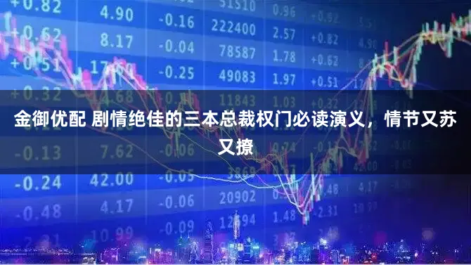 金御优配 剧情绝佳的三本总裁权门必读演义，情节又苏又撩