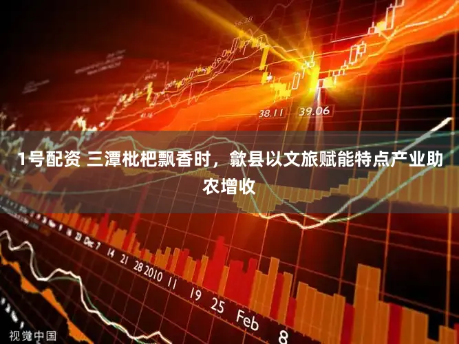 1号配资 三潭枇杷飘香时，歙县以文旅赋能特点产业助农增收