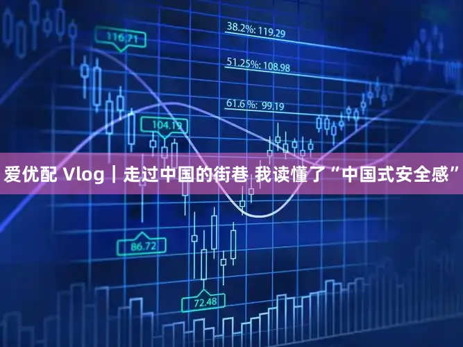 爱优配 Vlog｜走过中国的街巷 我读懂了“中国式安全感”