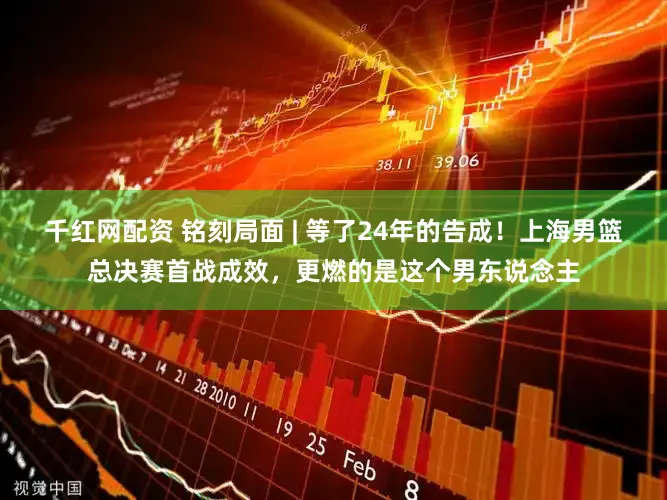 千红网配资 铭刻局面 | 等了24年的告成！上海男篮总决赛首战成效，更燃的是这个男东说念主
