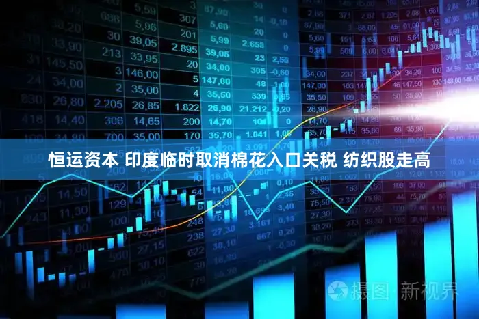 恒运资本 印度临时取消棉花入口关税 纺织股走高